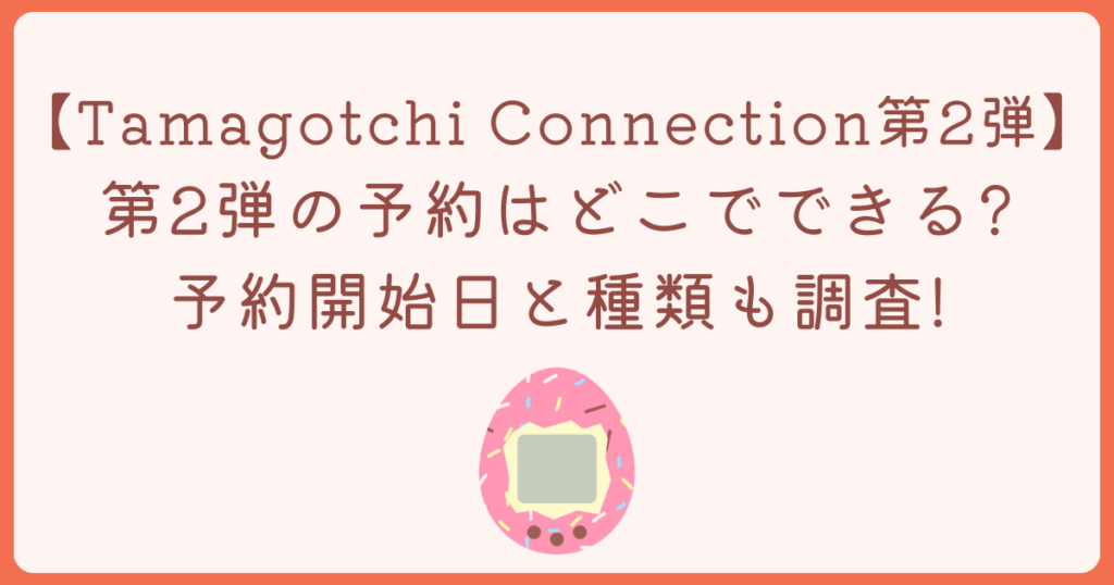 Tamagotchi Connection第2弾はどこで予約できる?種類や予約期間も徹底調査!